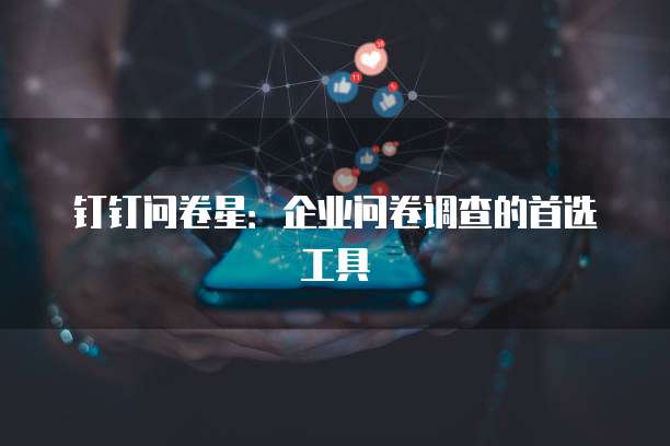 钉钉问卷星：企业问卷调查的首选工具