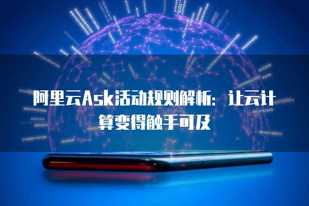 阿里云Ask活动规则解析:让云计算变得触手可及