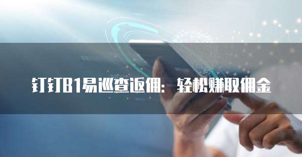 钉钉B1易巡查返佣:轻松赚取佣金