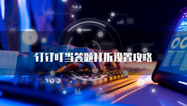 钉钉叮当答题打折设置攻略