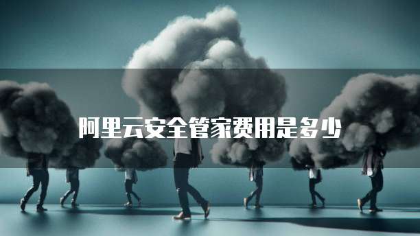 阿里云安全管家费用是多少