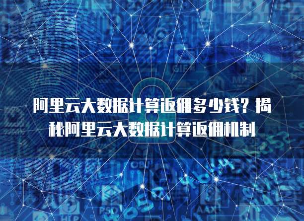 阿里云大数据计算返佣多少钱?揭秘阿里云大数据计算返佣机制