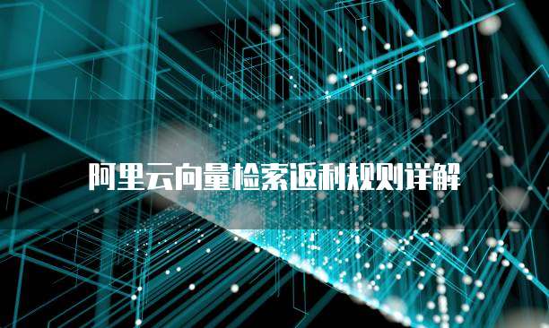阿里云向量检索返利规则详解