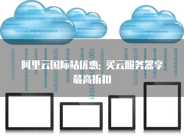阿里云国际站优惠: 买云服务器享最高折扣