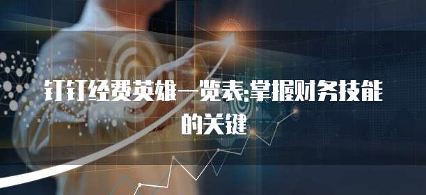 钉钉经费英雄一览表:掌握财务技能的关键