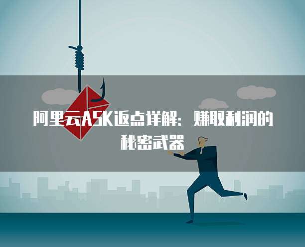 阿里云ASK返点详解:赚取利润的秘密武器