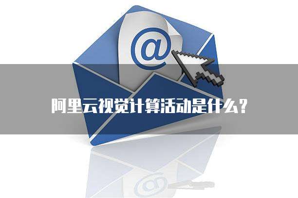 阿里云视觉计算活动是什么?