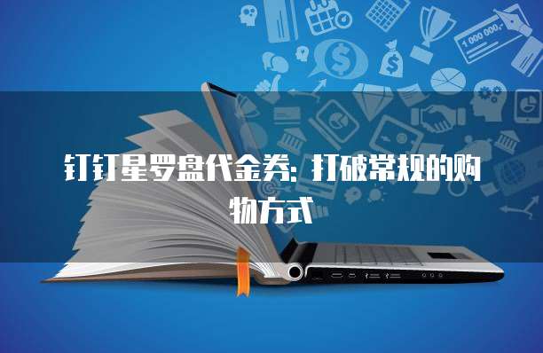 钉钉星罗盘代金券: 打破常规的购物方式