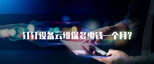 钉钉设备云维保多少钱一个月?