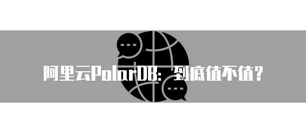 阿里云PolarDB：到底值不值？