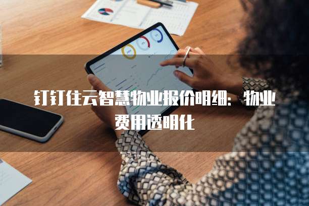 钉钉住云智慧物业报价明细：物业费用透明化