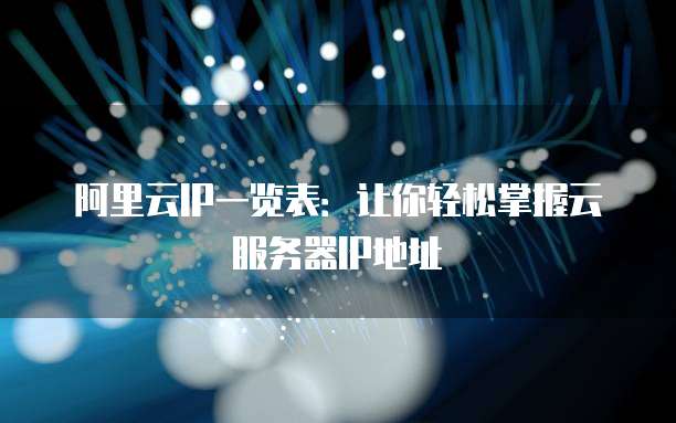 阿里云IP一览表:让你轻松掌握云服务器IP地址
