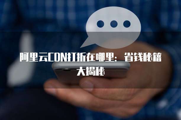阿里云CDN打折在哪里：省钱秘籍大揭秘