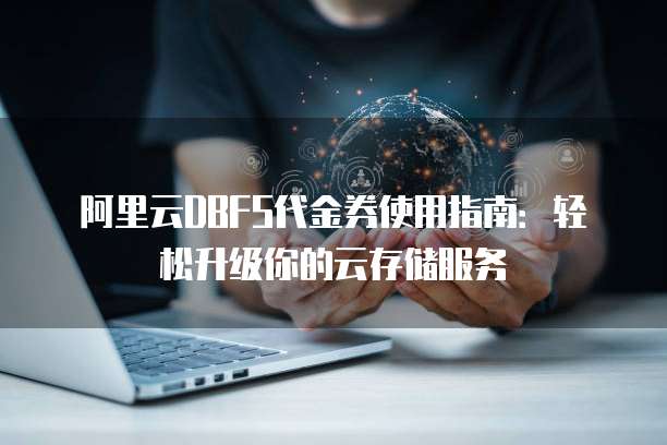 阿里云DBFS代金券使用指南:轻松升级你的云存储服务