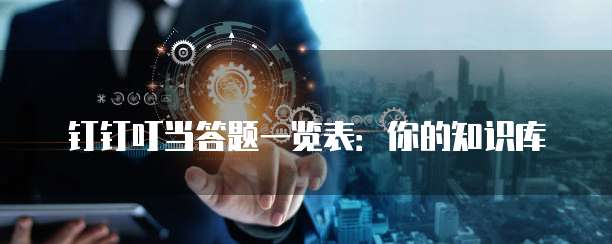 钉钉叮当答题一览表:你的知识库