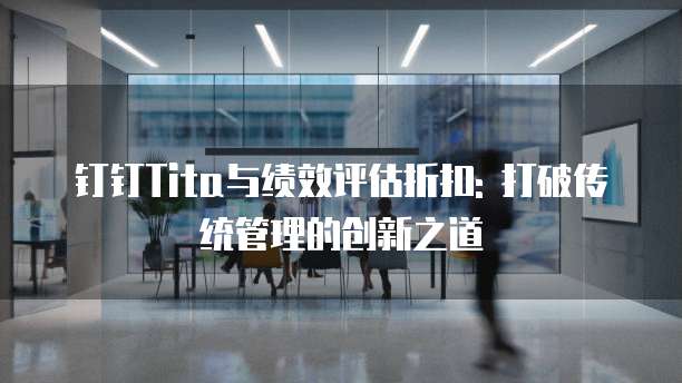 钉钉Tita与绩效评估折扣: 打破传统管理的创新之道