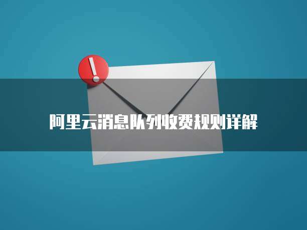 阿里云消息队列收费规则详解