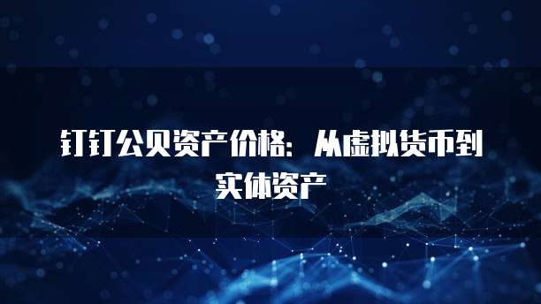钉钉公贝资产价格：从虚拟货币到实体资产