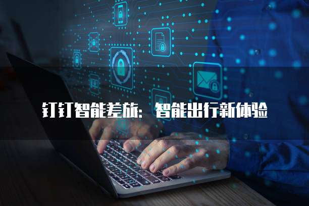 钉钉智能差旅：智能出行新体验
