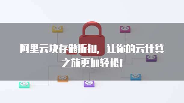 阿里云块存储折扣,让你的云计算之旅更加轻松!