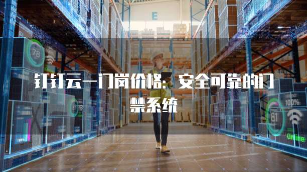 钉钉云一门岗价格:安全可靠的门禁系统