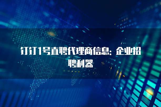钉钉1号直聘代理商信息: 企业招聘利器