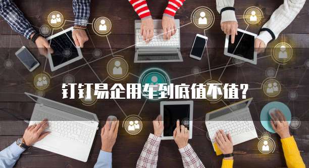 钉钉易企用车到底值不值?