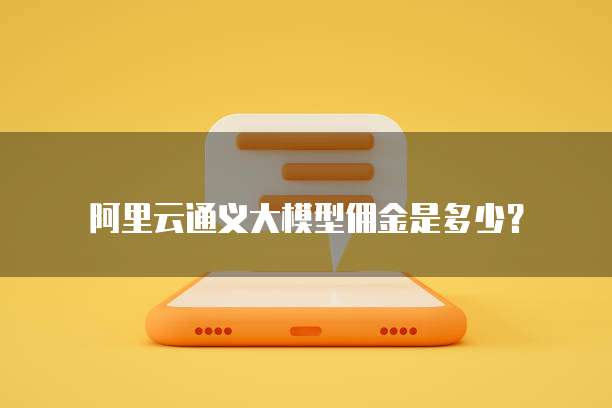 阿里云通义大模型佣金是多少？