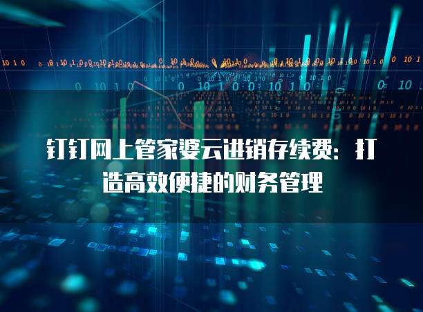 钉钉网上管家婆云进销存续费:打造高效便捷的财务管理