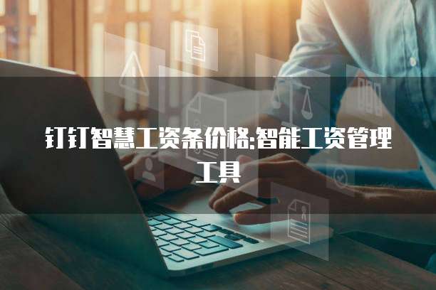 钉钉智慧工资条价格:智能工资管理工具