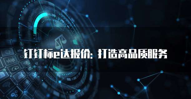 钉钉标e达报价: 打造高品质服务