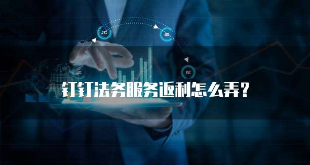 钉钉法务服务返利怎么弄?