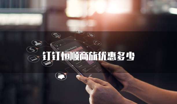 钉钉恒顺商旅优惠多少