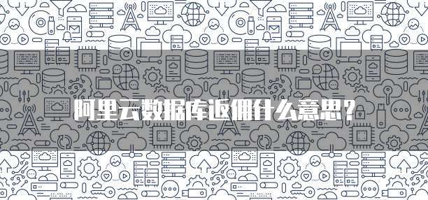 阿里云数据库返佣什么意思?
