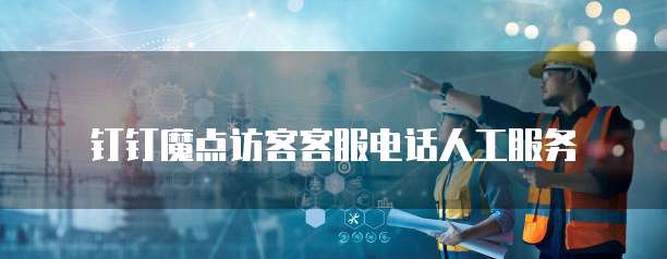 钉钉魔点访客客服电话人工服务