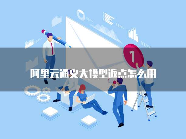 阿里云通义大模型返点怎么用