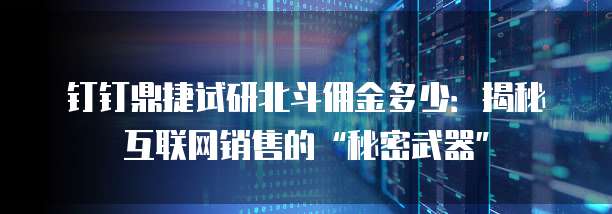 钉钉鼎捷试研北斗佣金多少:揭秘互联网销售的“秘密武器”