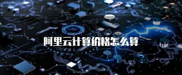 阿里云计算价格怎么算