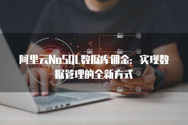 阿里云NoSQL数据库佣金:实现数据管理的全新方式