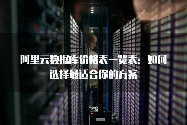 阿里云数据库价格表一览表:如何选择最适合你的方案