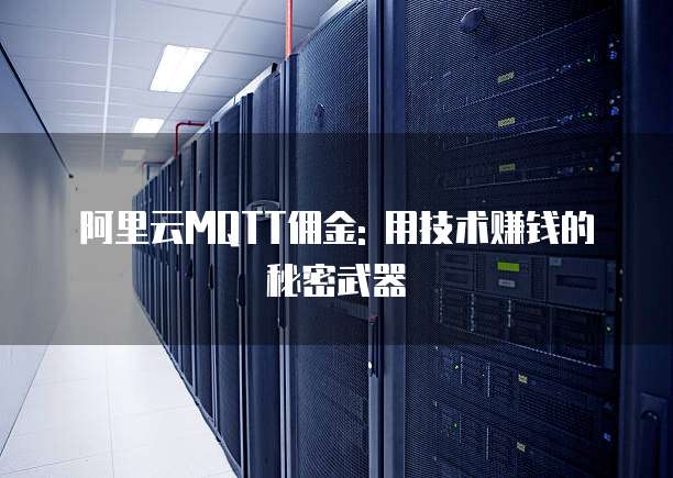 阿里云MQTT佣金: 用技术赚钱的秘密武器