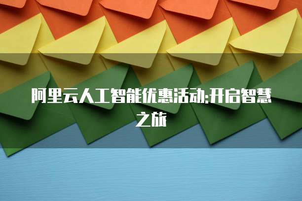 阿里云人工智能优惠活动:开启智慧之旅