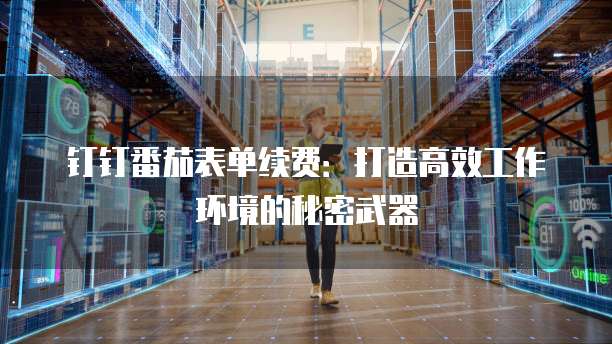 钉钉番茄表单续费:打造高效工作环境的秘密武器