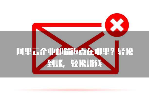 阿里云企业邮箱返点在哪里?轻松到账,轻松赚钱