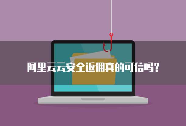 阿里云云安全返佣真的可信吗?