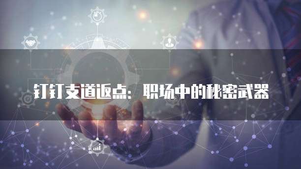 钉钉支道返点:职场中的秘密武器