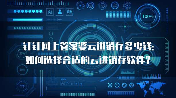 钉钉网上管家婆云进销存多少钱:如何选择合适的云进销存软件?