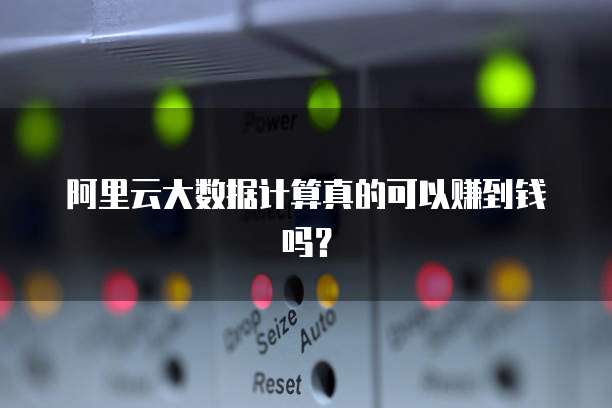 阿里云大数据计算真的可以赚到钱吗?