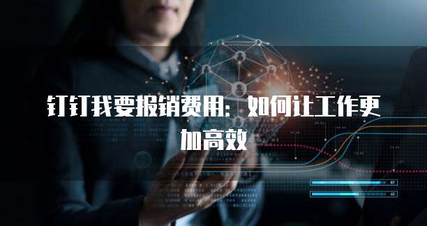 钉钉我要报销费用：如何让工作更加高效