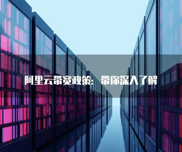 阿里云带宽政策:带你深入了解